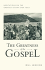 The Greatness of the Gospel : Meditations on the Greatest Story Ever Told - Book