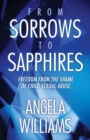 From Sorrows to Sapphires : Freedom from the Shame of Child Sexual Abuse - Book