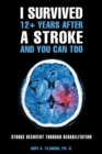 I Survived 12+ Years After a Stroke and You Can Too : Stroke Recovery Through Rehabilitation - eBook