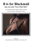 B Is for Blackmail : Aka, "Eyes Wide Shut" the Anthropocentrism Protection Racket System, with a Trick, Threat, Discreet Legalized Looting, Reinforced by Law, Violence, and Destruction Aka, Life ... a - Book