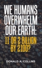 We Humans Overwhelm Our Earth: 11 or 2 Billion by 2100? - eBook