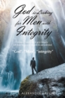 God Is Looking for Men with Integrity : A Man of Loyalty and of Great Integrity Will Show the State of Being Whole and Undivided. - Book