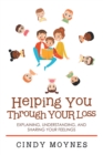Helping You Through Your Loss : Explaining, Understanding, and Sharing Your Feelings - eBook