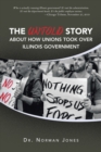 The Untold Story About How Unions Took over Illinois Government : Who Is Actually Running Illinois Government? It's Not the Administration. It's Not the Department Heads. It's the Public Employee Unio - eBook
