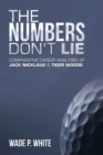 The Numbers Don't  Lie : Comparative Career Analyses of Jack Nicklaus & Tiger Woods - eBook