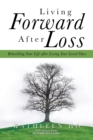 Living Forward After Loss : Rebuilding Your Life After Losing Your Loved Ones - Book