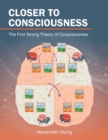 Closer to Consciousness : The First Strong Theory of Consciousness - Book