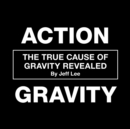 Action Gravity : The True Cause of Gravity Revealed - Book