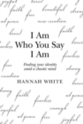 I Am Who You Say I Am : Finding Your Identity Amid a Chaotic Mind - Book