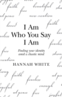 I Am Who You Say I Am : Finding Your Identity Amid a Chaotic Mind - Book