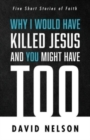 Why I Would Have Killed Jesus and You Might Have Too - Book