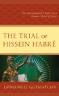 The Trial of Hissein Habre : The International Crimes of a Former Head of State - Book