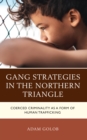 Gang Strategies in the Northern Triangle : Coerced Criminality as a Form of Human Trafficking - Book