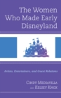 The Women Who Made Early Disneyland : Artists, Entertainers, and Guest Relations - Book
