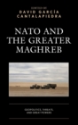 NATO and the Greater Maghreb : Geopolitics, Threats, and Great Powers - Book