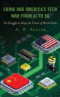China and America’s Tech War from AI to 5G : The Struggle to Shape the Future of World Order - Book