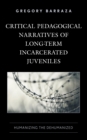 Critical Pedagogical Narratives of Long-Term Incarcerated Juveniles : Humanizing the Dehumanized - Book