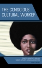 The Conscious Cultural Worker : Counter-Narratives of Black Women Artivists as Radical Educators - Book