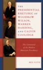The Presidential Rhetoric of Woodrow Wilson, Warren Harding, and Calvin Coolidge : The Centennial of the Modern American Presidency - Book