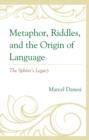 Metaphor, Riddles, and the Origin of Language : The Sphinx’s Legacy - Book