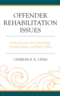 Offender Rehabilitation Issues : Critical Lessons for Criminology, Criminal Justice, and Public Policy - Book