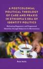 A Postcolonial Political Theology of Care and Praxis in Ethiopia's Era of Identity Politics : Reframing Hegemonic and Fragmented Identities through Subjective In-Betweenness - Book