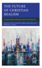 The Future of Christian Realism : International Conflict, Political Decay, and the Crisis of Democracy - Book