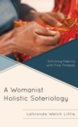 A Womanist Holistic Soteriology : Stitching Fabrics with Fine Threads - Book