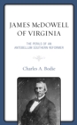 James McDowell of Virginia : The Perils of an Antebellum Southern Reformer - Book