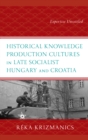 Historical Knowledge Production Cultures in Late Socialist Hungary and Croatia : Expertise Unsettled - Book