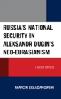 Russia’s National Security in Aleksandr Dugin’s Neo-Eurasianism : A Sacred Fortress - Book