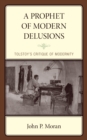 A Prophet of Modern Delusions : Tolstoy’s Critique of Modernity - Book