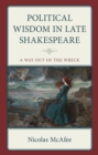 Political Wisdom in Late Shakespeare : A Way Out of the Wreck - Book