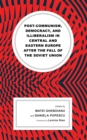 Post-communism, Democracy, and Illiberalism in Central and Eastern Europe after the fall of the Soviet Union - Book