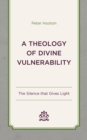 A Theology of Divine Vulnerability : The Silence That Gives Light - Book
