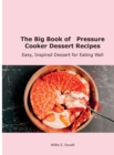 The Big Book of Pressure Cooker Dessert Recipes : Easy, Inspired Dessert for Eating Well - Book