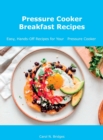 Pressure Cooker Breakfast Recipes : Easy, Hands-Off Recipes for Your Pressure Cooker - Book