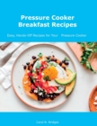 Pressure Cooker Breakfast Recipes : Easy, Hands-Off Recipes for Your Pressure Cooker - Book