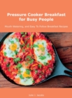 Pressure Cooker Breakfast for Busy People : Mouth-Watering, and Easy To Follow Breakfast Recipes - Book