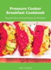 Pressure Cooker Breakfast Cookbook : Flavorful Slow Cooking Recipes for Breakfast - Book