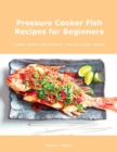 Pressure Cooker Fish Recipes for Beginners : Simple, Yummy and Cleansing Pressure Cooker Recipes - Book