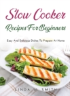 Slow Cooker Recipes for Beginners : Easy And Delicious Dishes To Prepare At Home - Book