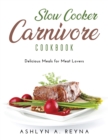 Slow Cooker Carnivore Cookbook : Delicious Meals for Meat Lovers - Book
