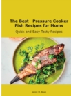 The Best Pressure Cooker Fish Recipes for Moms : Quick and Easy Tasty Recipes - Book