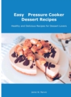 Easy Pressure Cooker Dessert Recipes : Healthy and Delicious Recipes for Dessert Lovers - Book