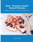 Easy Pressure Cooker Dessert Recipes : Healthy and Delicious Recipes for Dessert Lovers - Book