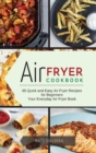 Air Fryer Cookbook : 85 Quick and Easy Air Fryer Recipes for Beginners Your Everyday Air Fryer Book. - Book
