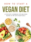 How to Start a Vegan Diet : A Fantastic Cookbook with Delicious Recipes to Try with Your Family - Book