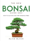 The New Bonsai Guide 2021 : How to Cultivate and Care for Bonsai Trees - Book