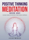 Positive Thinking Meditation Book 2021 : Change Your Life Instantly and Achieve Happiness - Book